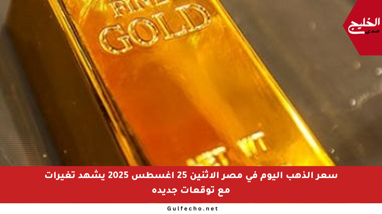 سعر الذهب اليوم في مصر الاثنين 25 أغسطس 2025 يشهد تغيرات مع توقعات جديدة